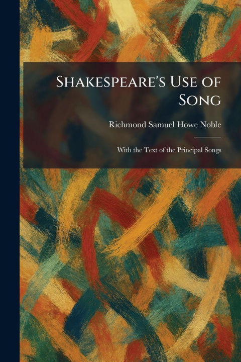 Kniha Shakespeare's Use of Song Richmond Samuel Howe Noble