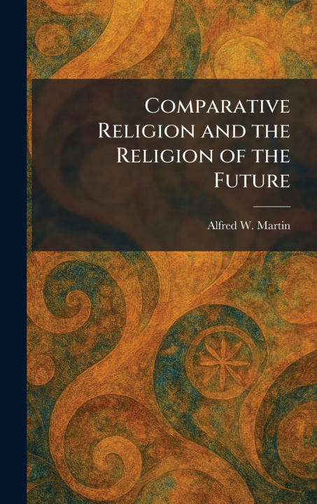 Kniha Comparative Religion and the Religion of the Future Alfred W. Martin