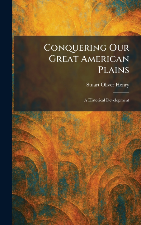 Knjiga Conquering Our Great American Plains Stuart Oliver Henry