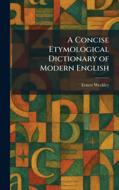 Kniha A Concise Etymological Dictionary of Modern English Ernest Weekley