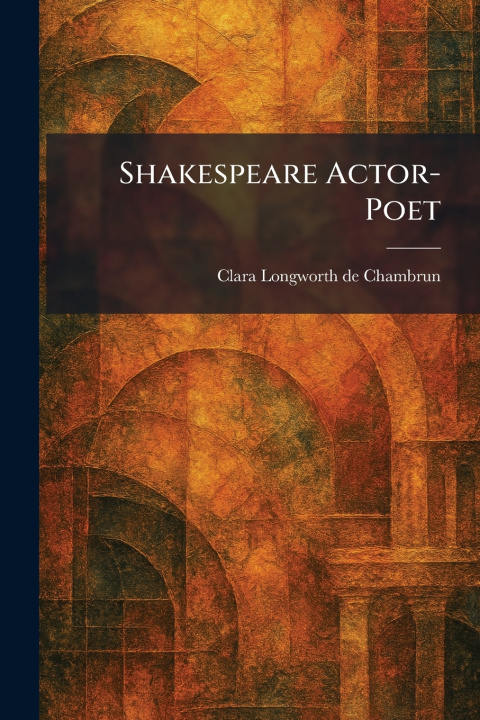 Kniha Shakespeare Actor-Poet Clara Longworth de Chambrun