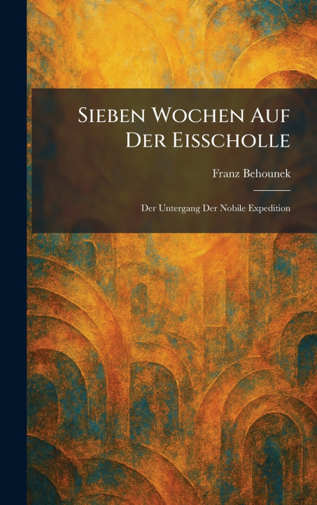 Kniha Sieben Wochen Auf Der Eisscholle Franz Behounek