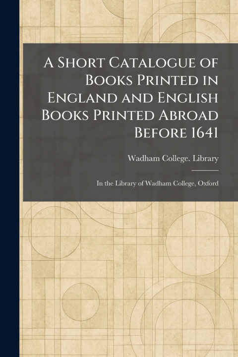 Книга A Short Catalogue of Books Printed in England and English Books Printed Abroad Before 1641 Wadham College. Library