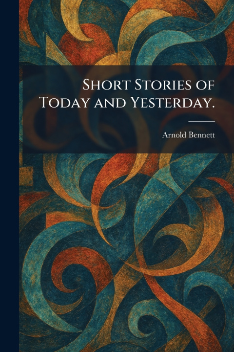 Kniha Short Stories of Today and Yesterday. Arnold Bennett