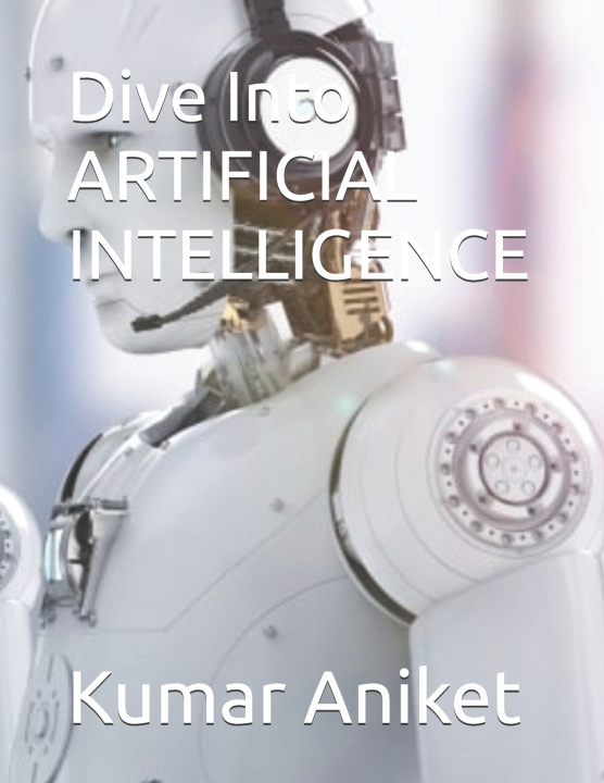 Kniha Dive Into ARTIFICIAL INTELLIGENCE Kumar Aniket