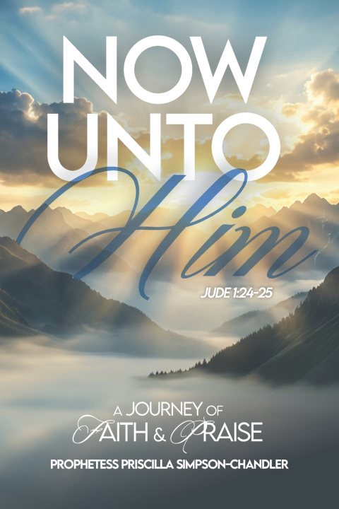 Книга Now Unto Him Prophetess Priscilla Simpson-Chandler