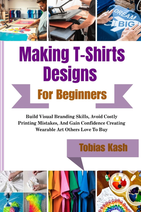 Книга Making T-Shirts Designs For Beginners Tobias Kash