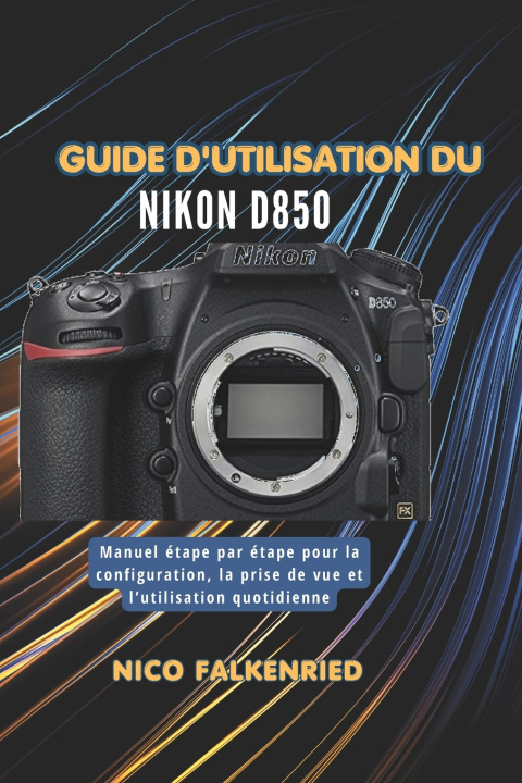 Kniha Guide d'utilisation du Nikon D850 NICO FALKENRIED