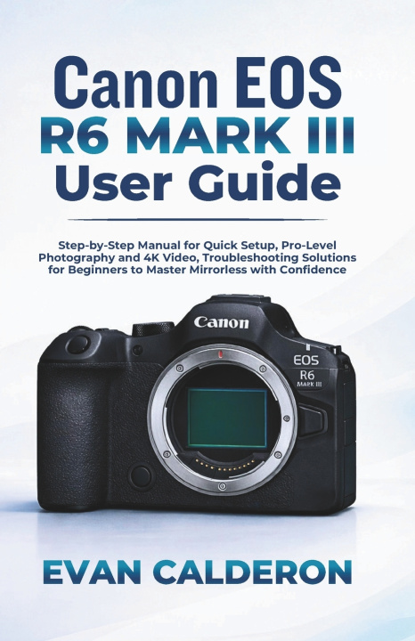 Kniha Canon EOS R6 Mark III User Guide Evan Calderon