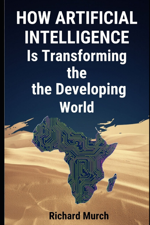 Kniha How Artificial Intelligence Is Transforming the Developing World Richard Murch