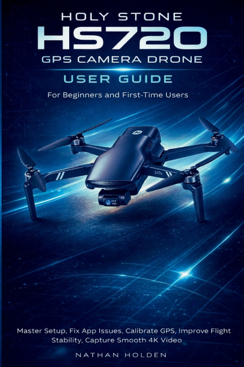 Книга Holy Stone HS720 GPS Camera Drone User Guide for Beginners and First-Time Users Nathan Holden