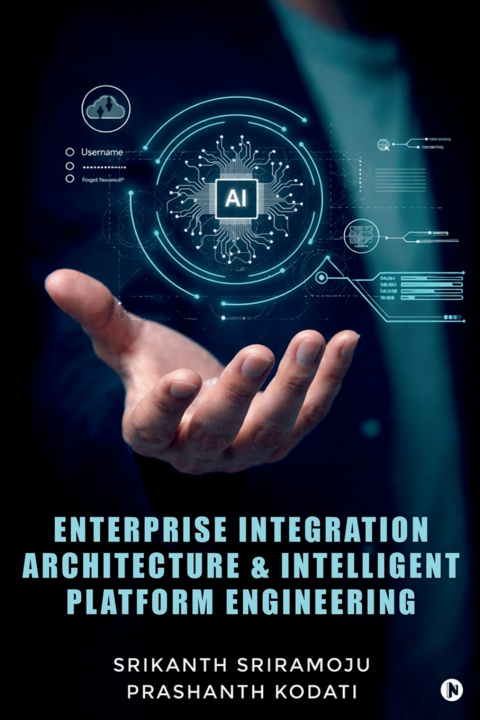 Knjiga Enterprise Integration Architecture and Intelligent Platform Engineering Srikanth Sriramoju
