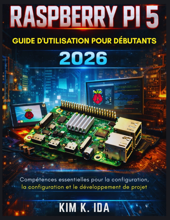 Knjiga GUIDE D'UTILISATION DU RASPBERRY PI 5 POUR DÉBUTANTS 2026 KIM K. IDA