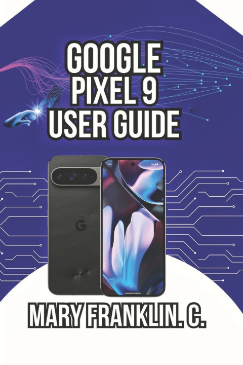 Book Google Pixel 9 User Guide Mary Franklin. C.