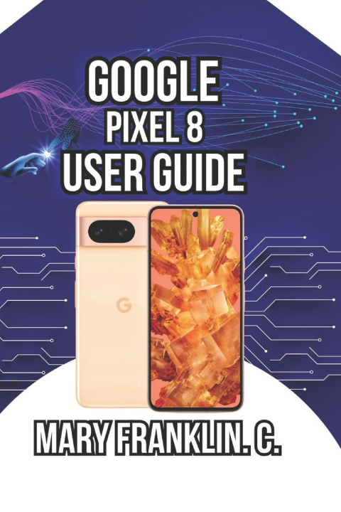 Kniha Google Pixel 8 User Guide Mary Franklin. C.