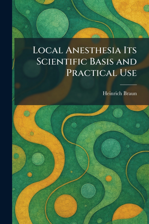 Книга Local Anesthesia Its Scientific Basis and Practical Use Heinrich Braun