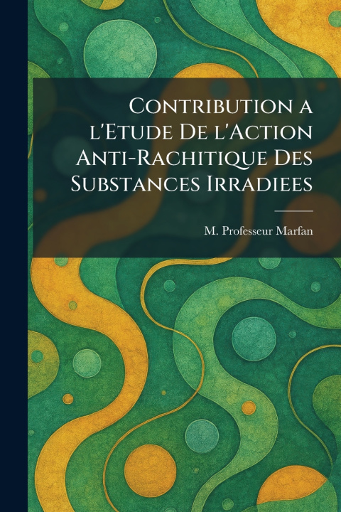 Kniha Contribution a l'Etude De l'Action Anti-Rachitique Des Substances Irradiees M. Professeur Marfan