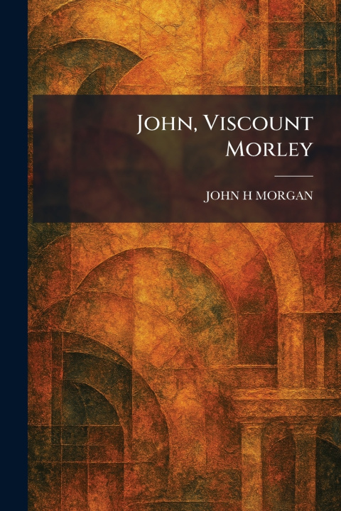 Kniha John, Viscount Morley JOHN H MORGAN