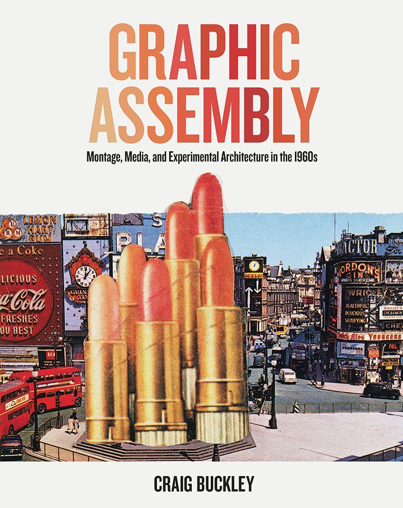 Kniha Graphic Assembly – Montage, Media, and Experimental Architecture in the 1960s Craig Buckley