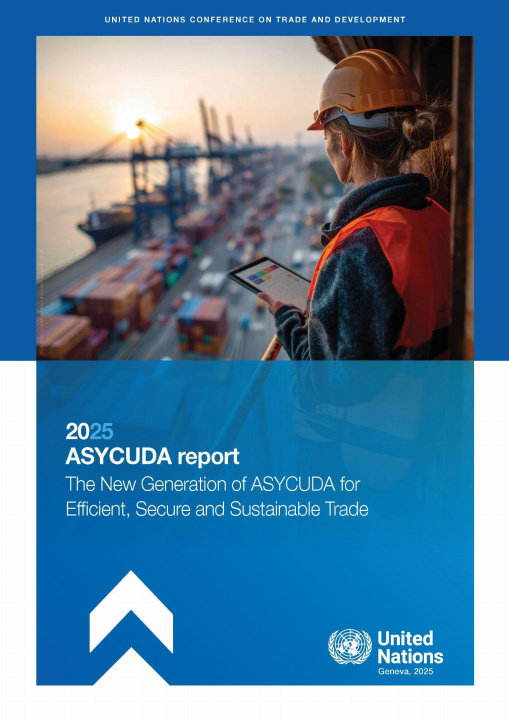 Kniha ASYCUDA Report 2025 – The New Generation of ASYCUDA for Efficient, Secure and Sustainable Trade United Nations Conference on Trade and Development