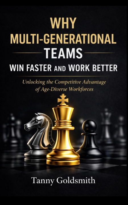 Knjiga Why Multi-Generational Teams in Companies Win Faster and Work Better Tanny Goldsmith