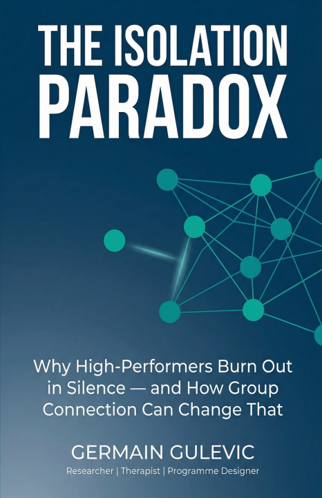 Kniha The Isolation Paradox. Why High-Performers Burn Out in Silence - and How Group Connection Can Change That Germain Gulevic