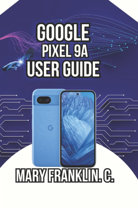 Kniha Google Pixel 9a User Guide Mary Franklin. C.