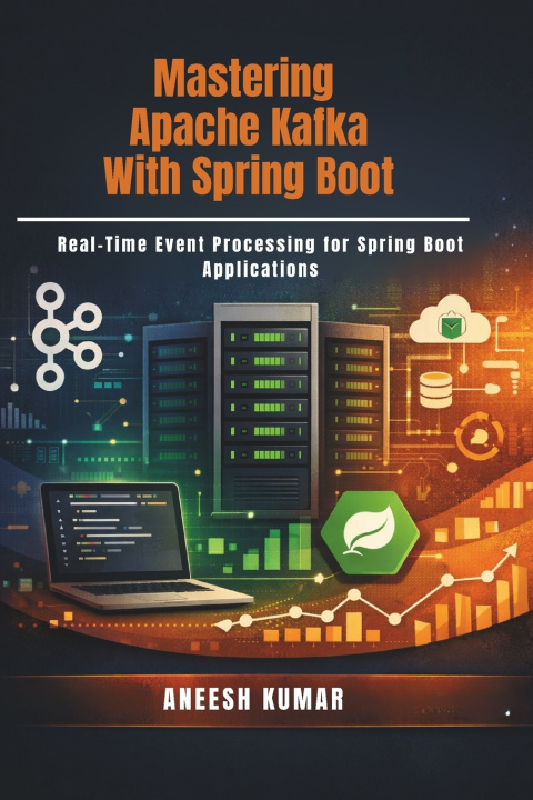 Kniha Mastering Apache Kafka With Spring Boot Aneesh Kumar