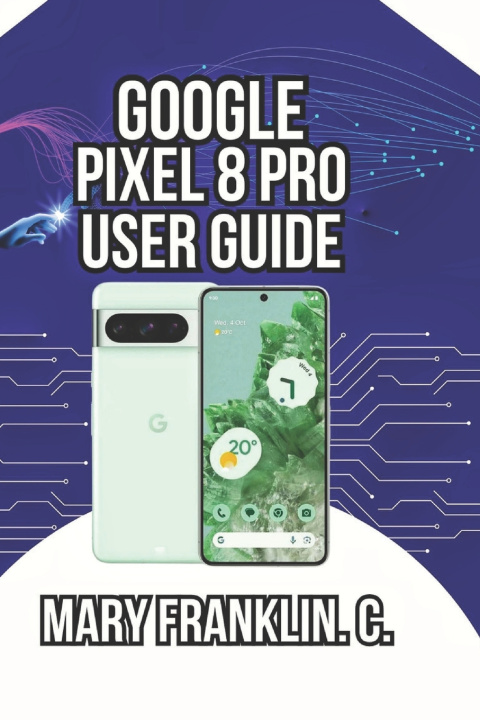 Könyv Google Pixel 8 Pro User Guide Mary Franklin. C.