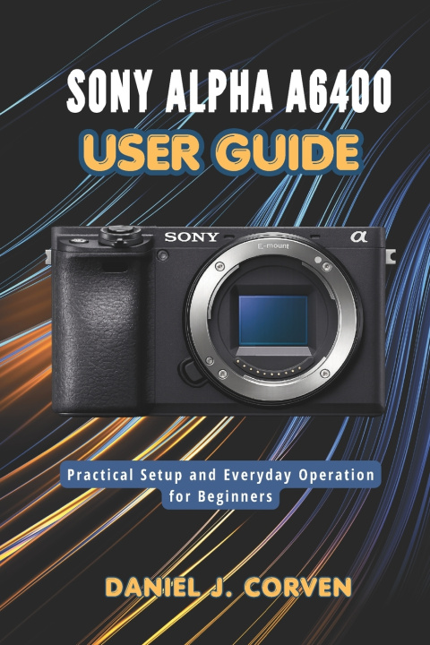 Kniha Sony Alpha a6400 User Guide Daniel J. Corven