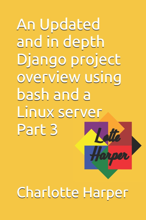 Kniha An Updated and in depth Django project overview using bash and a Linux server Part 3 Charlotte Grace Harper