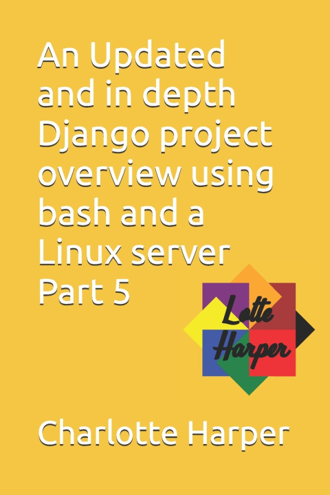 Kniha An Updated and in depth Django project overview using bash and a Linux server Part 5 Charlotte Grace Harper