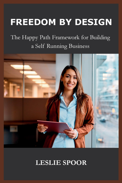 Knjiga FREEDOM BY DESIGN, The Happy Path Framework for Building a Self Running Business LESLIE SPOOR