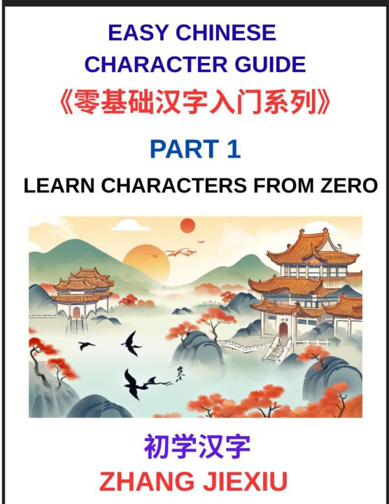 Knjiga Easy Chinese Character Guide (Part 1)- Learn Characters from Zero, The Complete Absolute Beginner's Guide to Learn Reading and Understanding Mandarin Jiexiu Zhang
