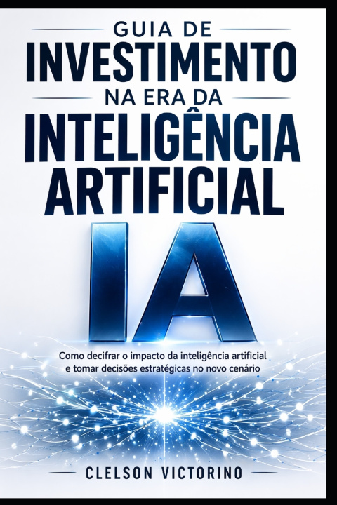 Buch GUIA DE INVESTIMENTOS NA ERA DA INTELIGÊNCIA ARTIFICIAL Clelson Diasilua Dos Santos Victorino