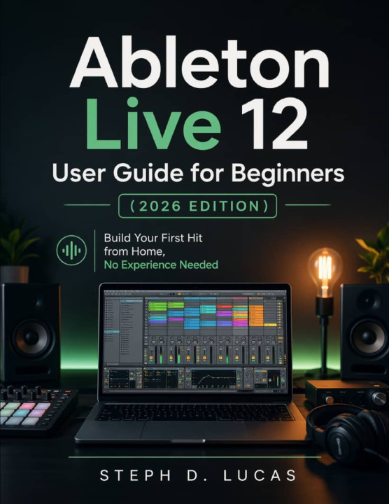 Kniha Ableton Live 12 User Guide for Beginners (2026 Edition) Steph D. Lucas