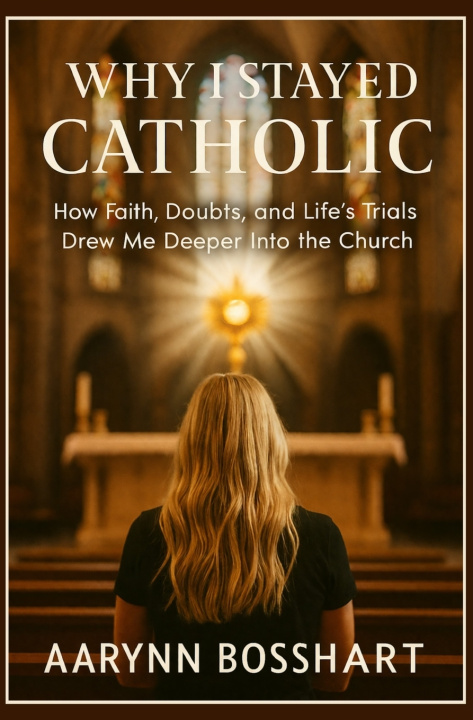 Kniha Why I Stayed Catholic Aarynn Bosshart