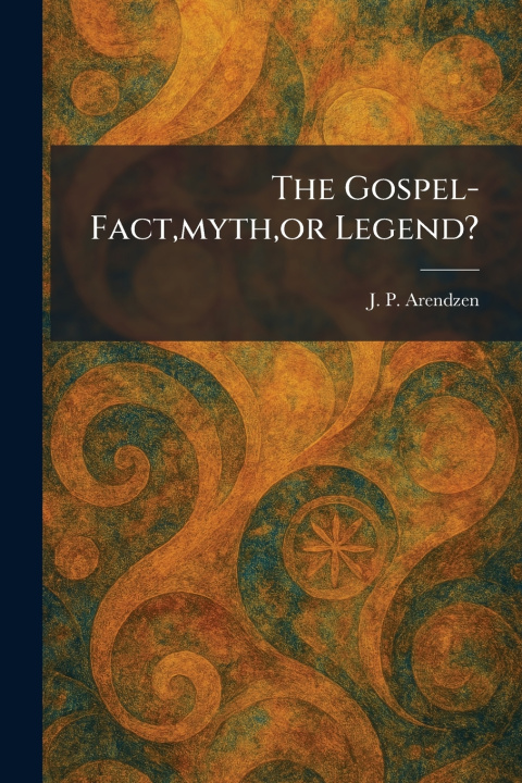 Knjiga The Gospel-Fact,myth,or Legend? J. P. Arendzen