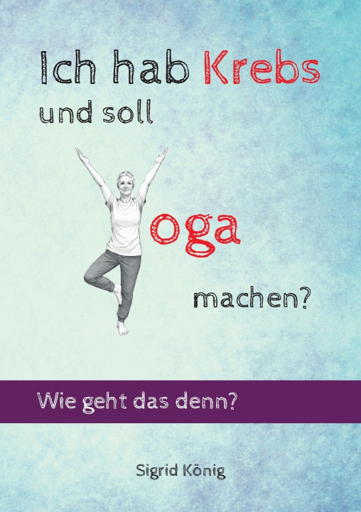 Kniha Ich hab Krebs und soll Yoga machen? Wie geht das denn? Sigrid König