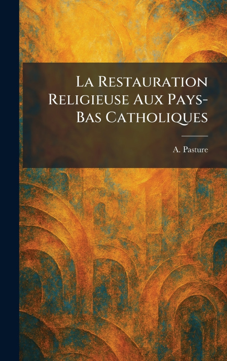 Carte La Restauration Religieuse Aux Pays-Bas Catholiques A. Pasture