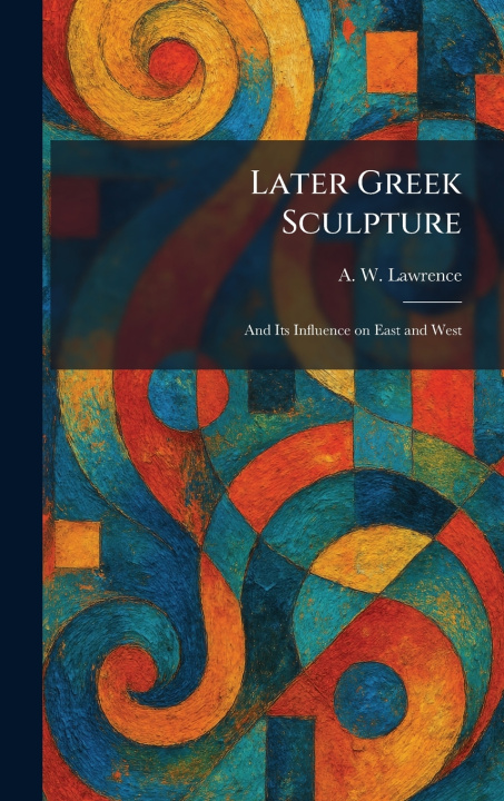 Kniha Later Greek Sculpture A. W. Lawrence