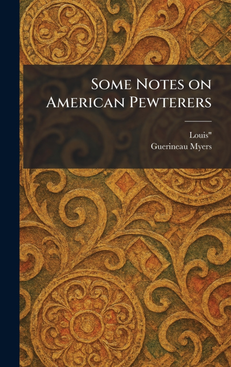 Kniha Some Notes on American Pewterers Louis"; Guerineau Myers