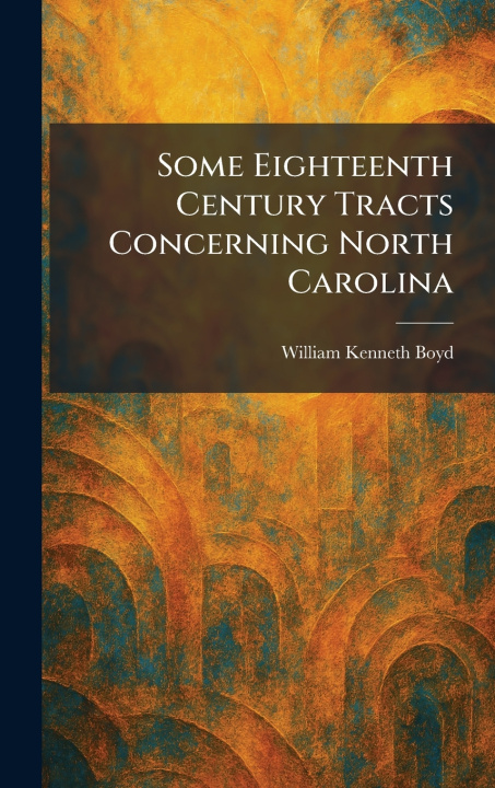 Kniha Some Eighteenth Century Tracts Concerning North Carolina William Kenneth Boyd