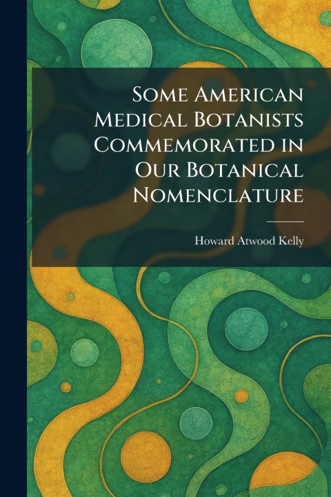 Kniha Some American Medical Botanists Commemorated in Our Botanical Nomenclature Howard Atwood Kelly
