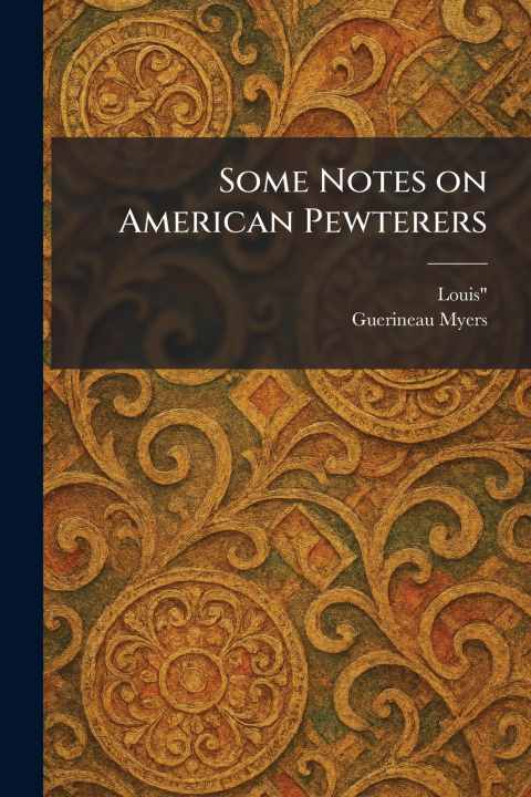 Kniha Some Notes on American Pewterers Louis"; Guerineau Myers