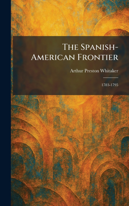 Knjiga The Spanish-American Frontier Arthur Preston Whitaker