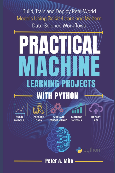 Knjiga PRACTICAL MACHINE LEARNING PROJECTS WITH PYTHON Peter A. Milo
