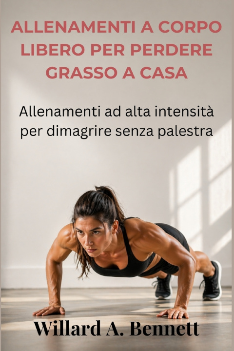 Knjiga ALLENAMENTI A CORPO LIBERO PER PERDERE GRASSO A CASA Willard A. Bennett