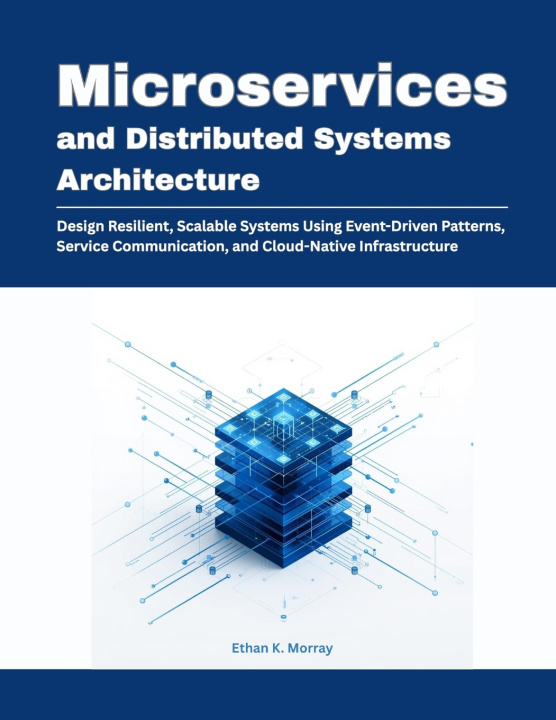 Kniha Microservices and Distributed Systems Architecture Ethan K. Morray