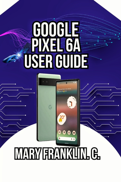 Kniha Google Pixel 6a User Guide Mary Franklin. C.